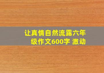 让真情自然流露六年级作文600字 激动